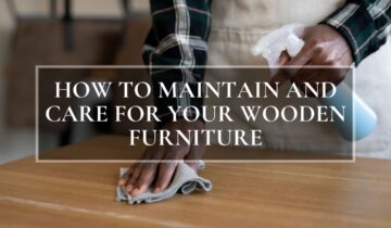 How to Maintain and Care for Your Wooden Furniture